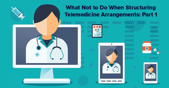 What Not to Do When Structuring Telemedicine Arrangements: Part 1